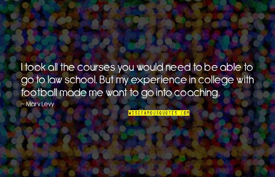 I Need You With Me Quotes By Marv Levy: I took all the courses you would need I Need You With Me Quotes By Marv Levy: I took all the courses you would need