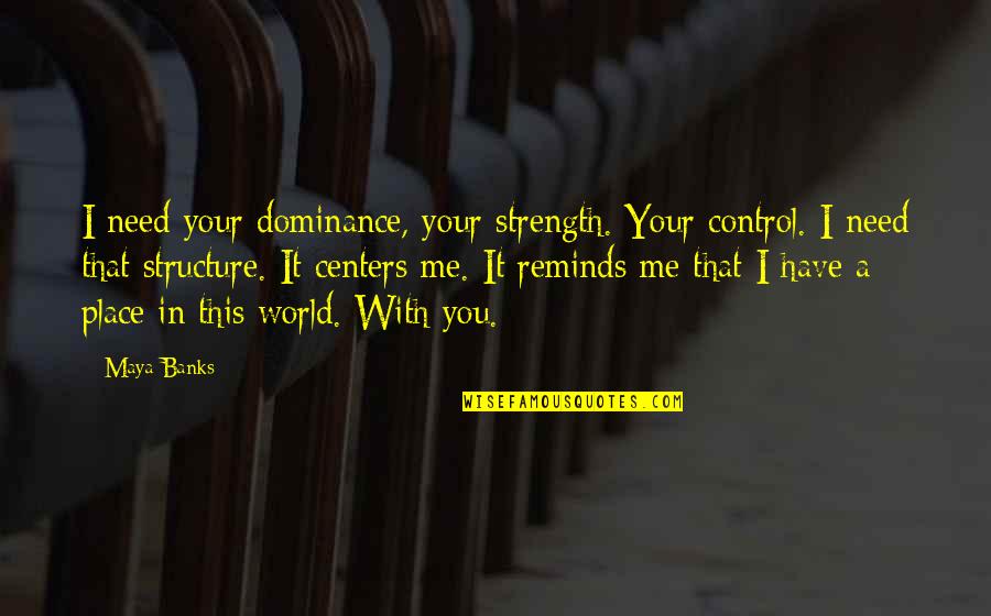 I Need You With Me Quotes By Maya Banks: I need your dominance, your strength. Your control. I Need You With Me Quotes By Maya Banks: I need your dominance, your strength. Your control.