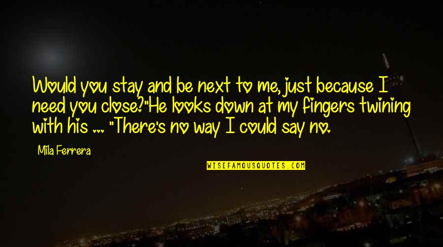 I Need You With Me Quotes By Mila Ferrera: Would you stay and be next to me, I Need You With Me Quotes By Mila Ferrera: Would you stay and be next to me,