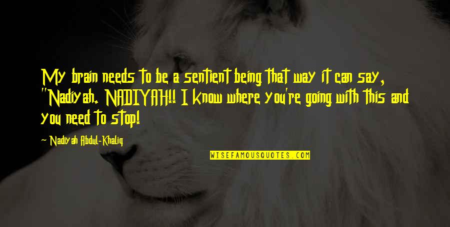 I Need You With Me Quotes By Nadiyah Abdul-Khaliq: My brain needs to be a sentient being I Need You With Me Quotes By Nadiyah Abdul-Khaliq: My brain needs to be a sentient being