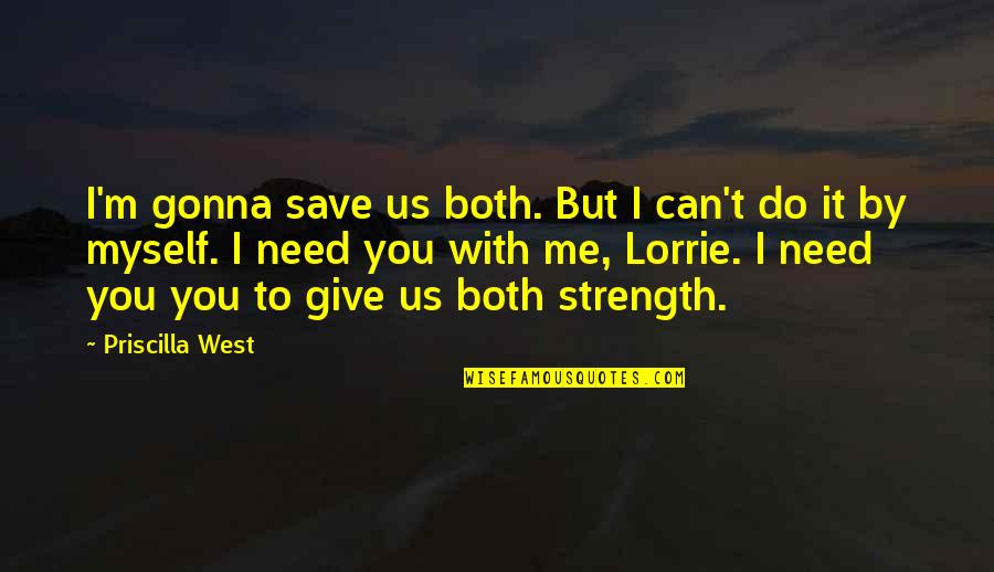 I Need You With Me Quotes By Priscilla West: I'm gonna save us both. But I can't I Need You With Me Quotes By Priscilla West: I'm gonna save us both. But I can't