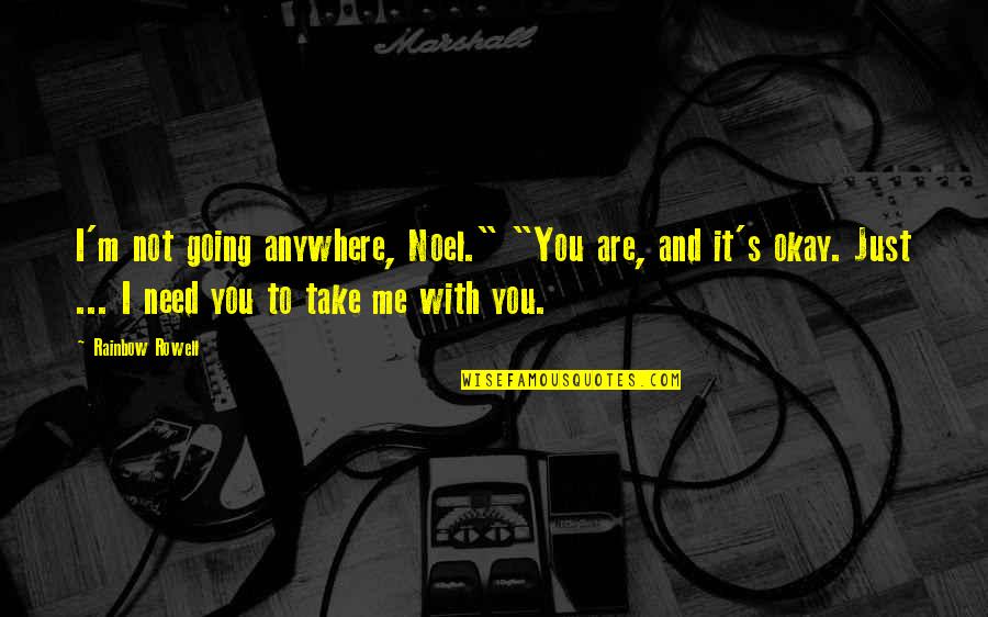I Need You With Me Quotes By Rainbow Rowell: I'm not going anywhere, Noel." "You are, and I Need You With Me Quotes By Rainbow Rowell: I'm not going anywhere, Noel." "You are, and