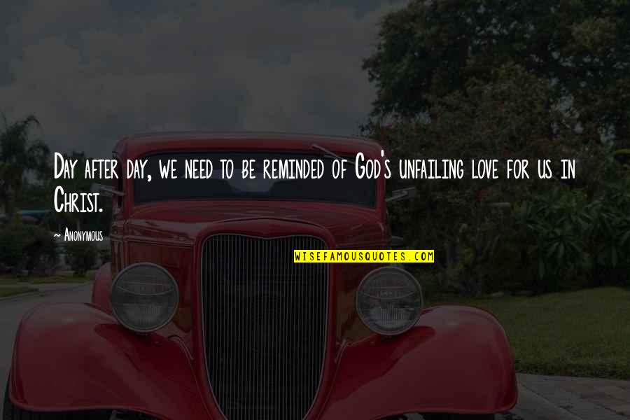 I Need Your Love God Quotes By Anonymous: Day after day, we need to be reminded
