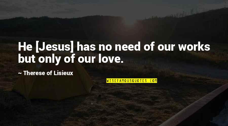 I Need Your Love God Quotes By Therese Of Lisieux: He [Jesus] has no need of our works