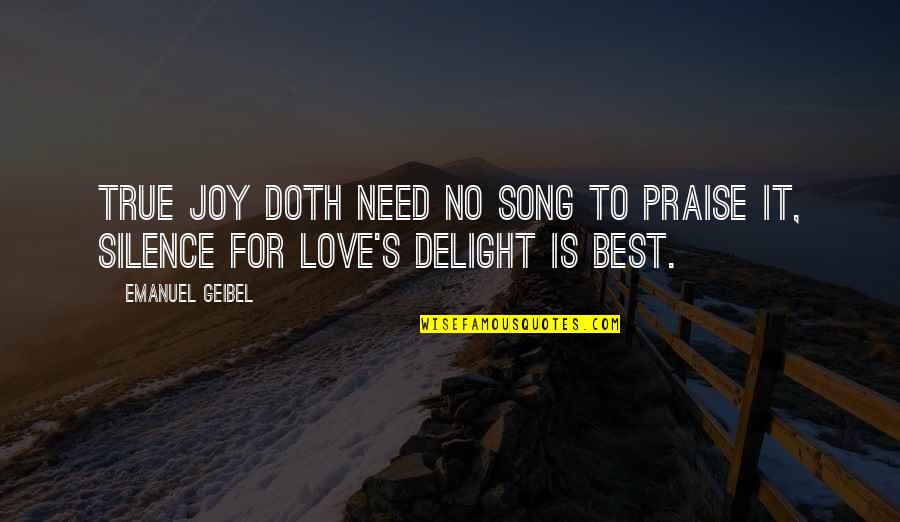 I Need Your Love Is That True Quotes By Emanuel Geibel: True joy doth need no song to praise