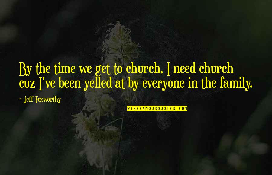 I Need Your Time Quotes By Jeff Foxworthy: By the time we get to church, I