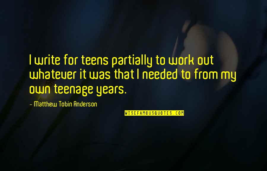I Needed That Quotes By Matthew Tobin Anderson: I write for teens partially to work out I Needed That Quotes By Matthew Tobin Anderson: I write for teens partially to work out