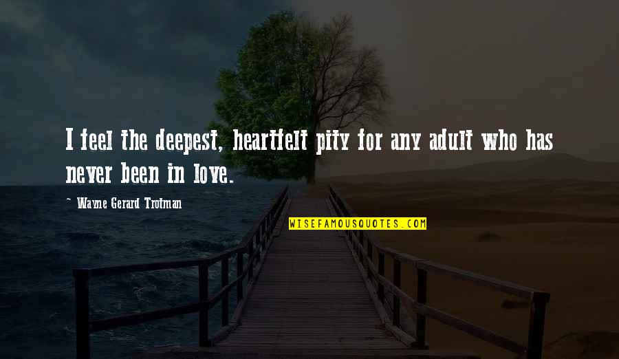 I Never Been In Love Quotes By Wayne Gerard Trotman: I feel the deepest, heartfelt pity for any