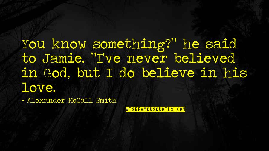 I Never Believe In Love Quotes By Alexander McCall Smith: You know something?" he said to Jamie. "I've