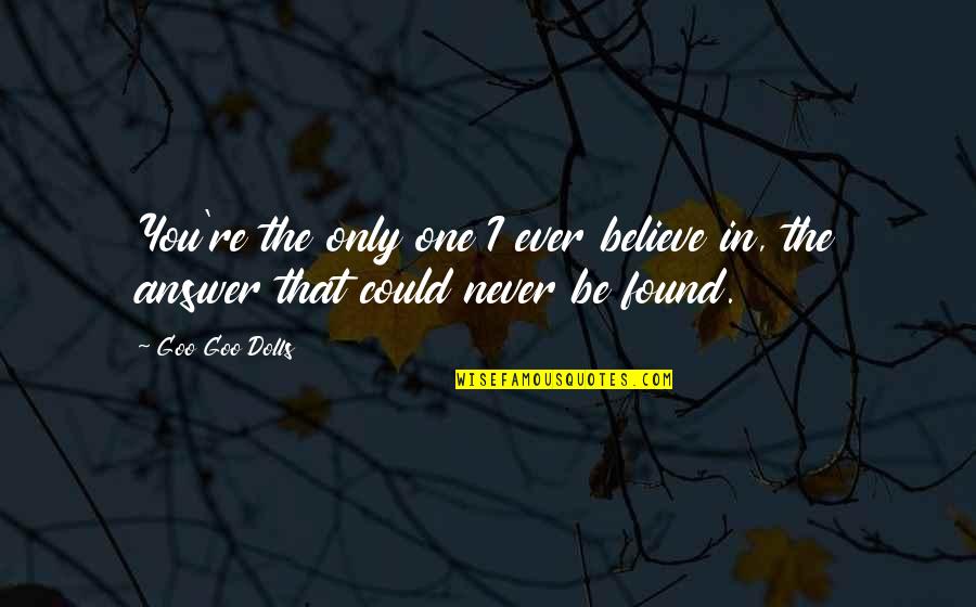 I Never Believe In Love Quotes By Goo Goo Dolls: You're the only one I ever believe in,