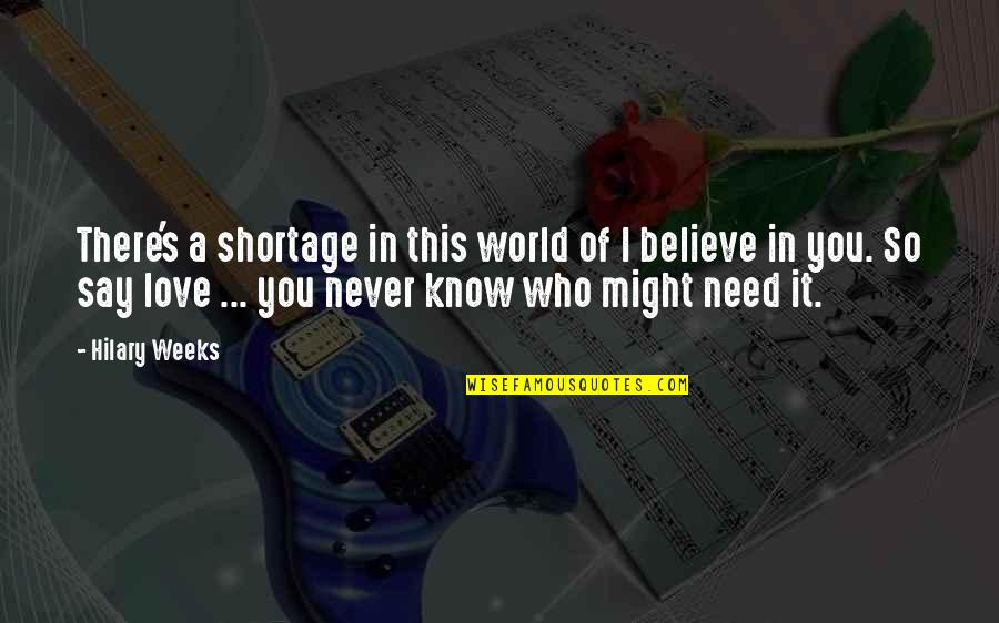 I Never Believe In Love Quotes By Hilary Weeks: There's a shortage in this world of I