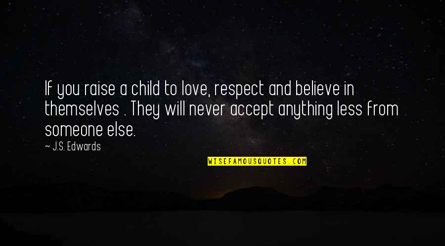 I Never Believe In Love Quotes By J.S. Edwards: If you raise a child to love, respect