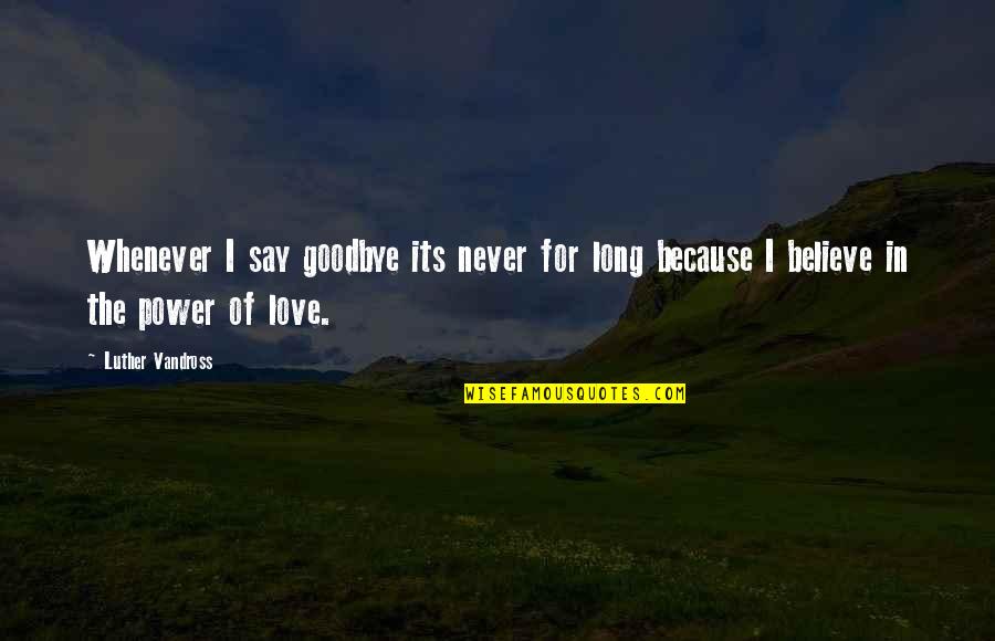 I Never Believe In Love Quotes By Luther Vandross: Whenever I say goodbye its never for long