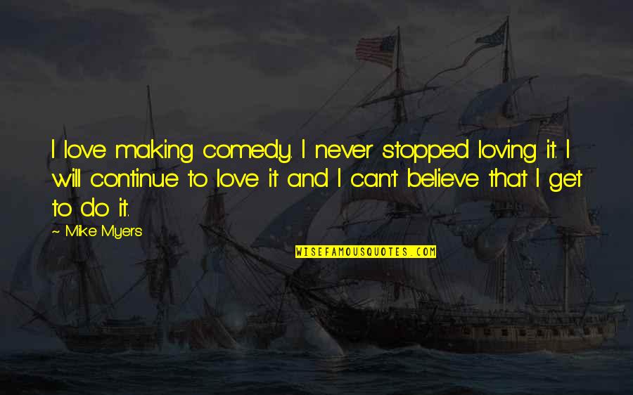 I Never Believe In Love Quotes By Mike Myers: I love making comedy. I never stopped loving