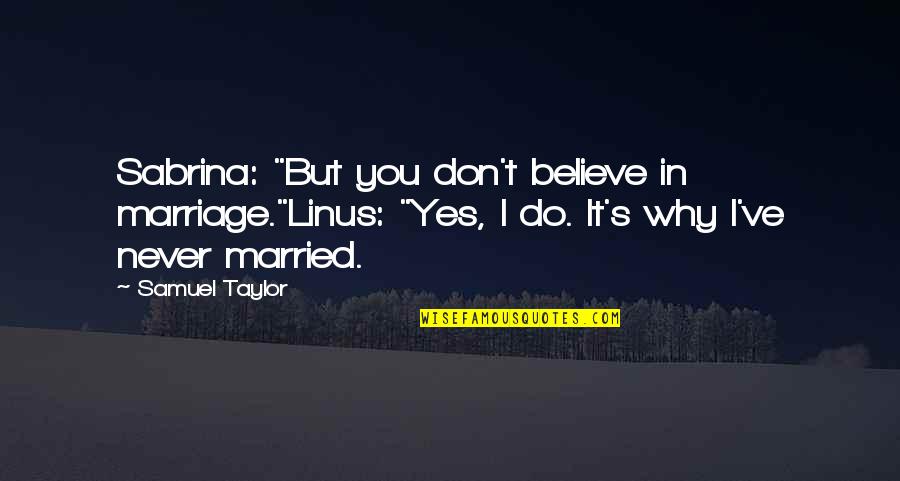 I Never Believe In Love Quotes By Samuel Taylor: Sabrina: "But you don't believe in marriage."Linus: "Yes,