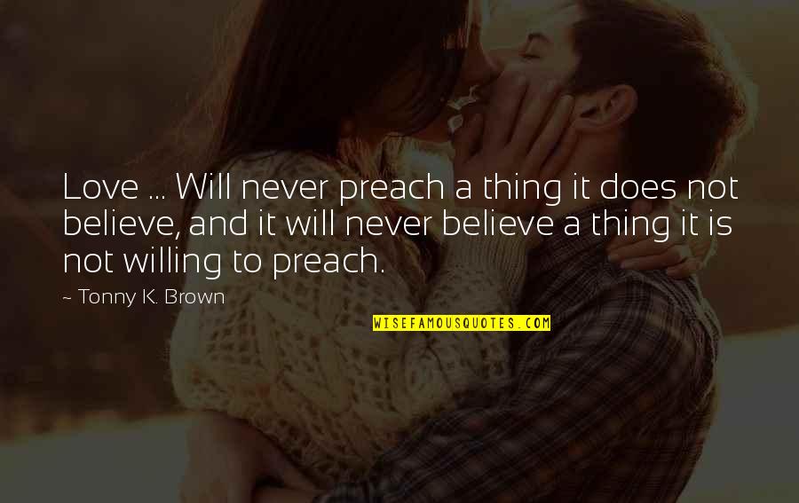 I Never Believe In Love Quotes By Tonny K. Brown: Love ... Will never preach a thing it