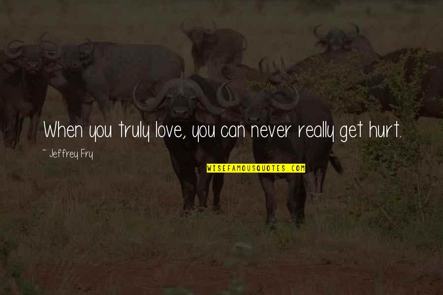 I Never Get Hurt Quotes By Jeffrey Fry: When you truly love, you can never really