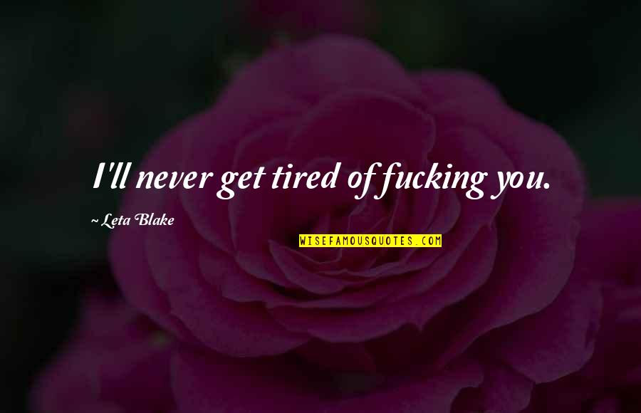 I Never Get Tired Of You Quotes By Leta Blake: I'll never get tired of fucking you.