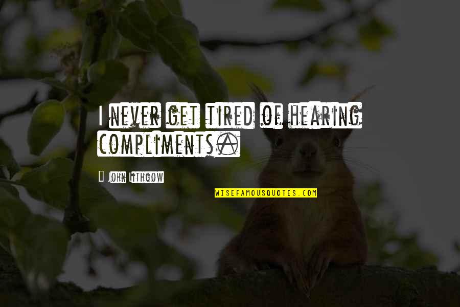 I Never Get Tired Quotes By John Lithgow: I never get tired of hearing compliments. I Never Get Tired Quotes By John Lithgow: I never get tired of hearing compliments.
