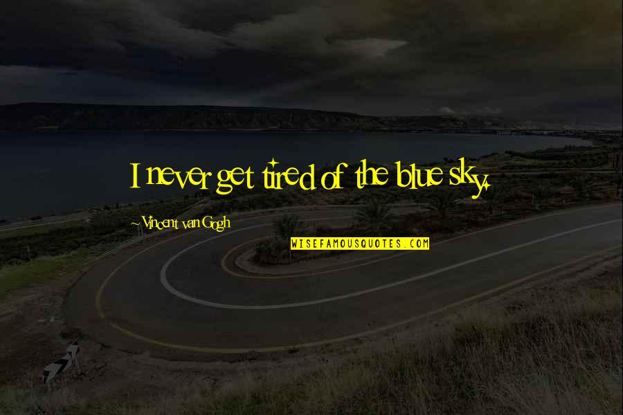 I Never Get Tired Quotes By Vincent Van Gogh: I never get tired of the blue sky. I Never Get Tired Quotes By Vincent Van Gogh: I never get tired of the blue sky.