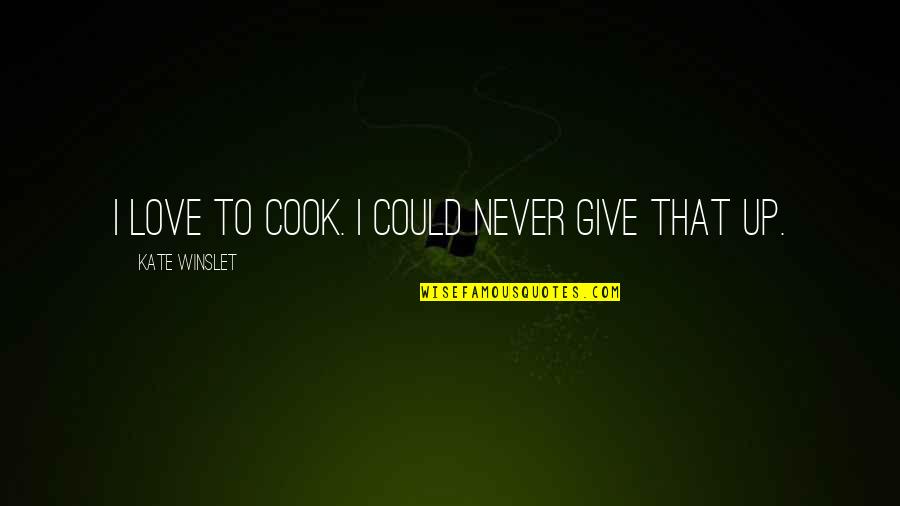 I Never Give Up Love Quotes By Kate Winslet: I love to cook. I could never give I Never Give Up Love Quotes By Kate Winslet: I love to cook. I could never give