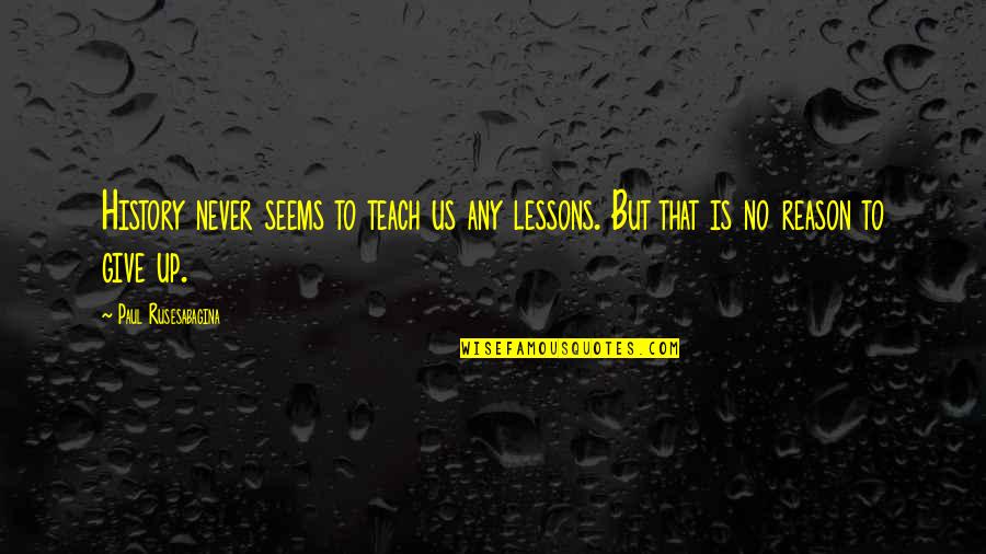 I Never Give Up On Us Quotes By Paul Rusesabagina: History never seems to teach us any lessons.