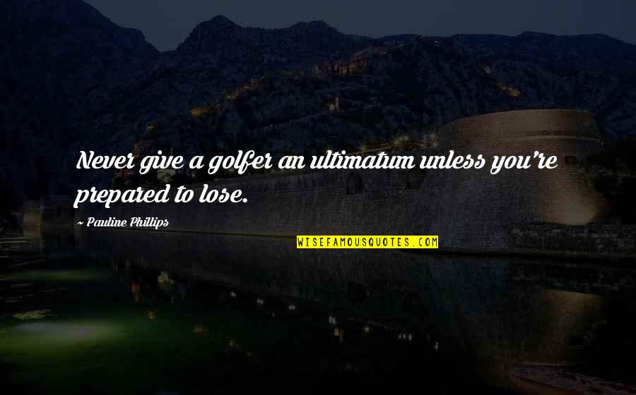 I Never Give Up On Us Quotes By Pauline Phillips: Never give a golfer an ultimatum unless you're