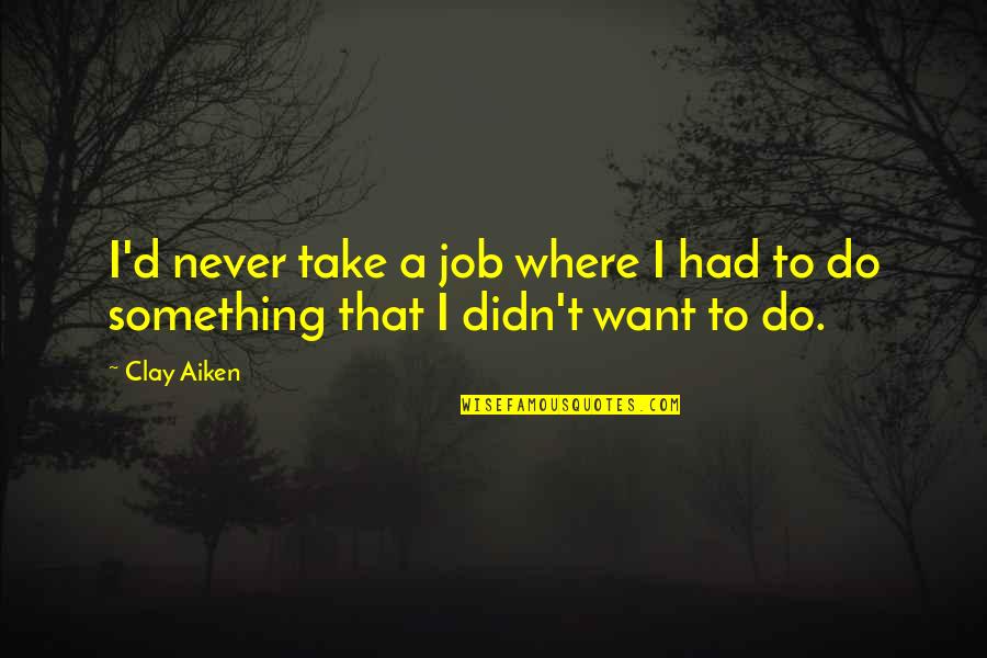 I Never Had Quotes By Clay Aiken: I'd never take a job where I had