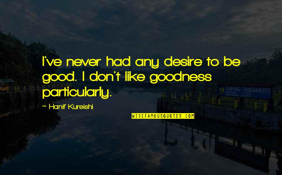 I Never Had Quotes By Hanif Kureishi: I've never had any desire to be good.