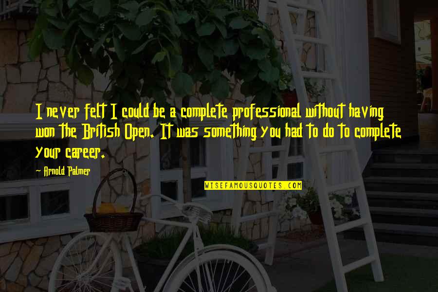 I Never Had You Quotes By Arnold Palmer: I never felt I could be a complete I Never Had You Quotes By Arnold Palmer: I never felt I could be a complete