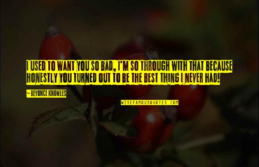 I Never Had You Quotes By Beyonce Knowles: I used to want you so bad, I'm I Never Had You Quotes By Beyonce Knowles: I used to want you so bad, I'm