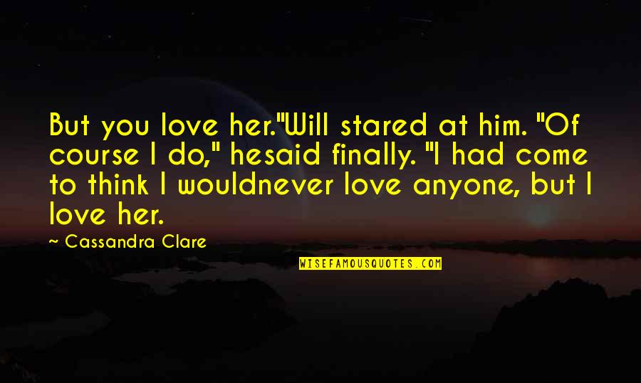 I Never Had You Quotes By Cassandra Clare: But you love her."Will stared at him. "Of I Never Had You Quotes By Cassandra Clare: But you love her."Will stared at him. "Of