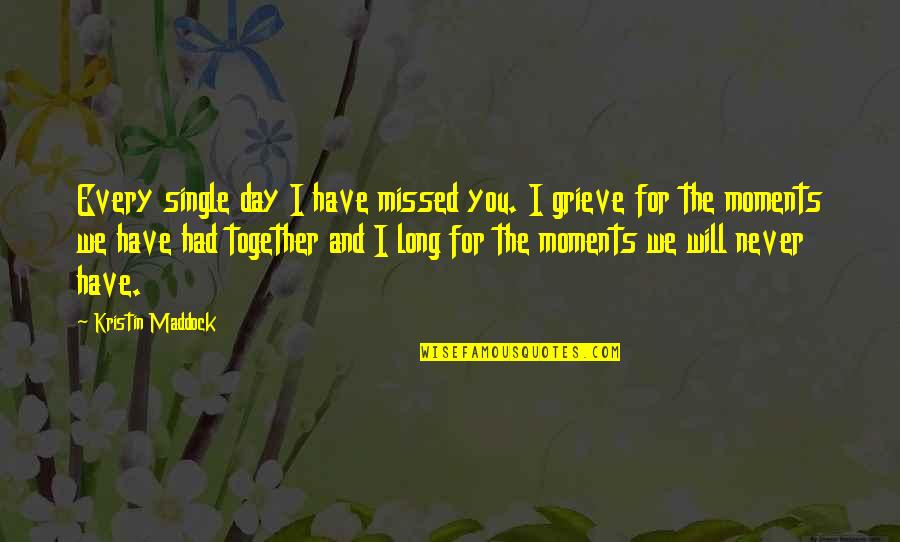 I Never Had You Quotes By Kristin Maddock: Every single day I have missed you. I I Never Had You Quotes By Kristin Maddock: Every single day I have missed you. I