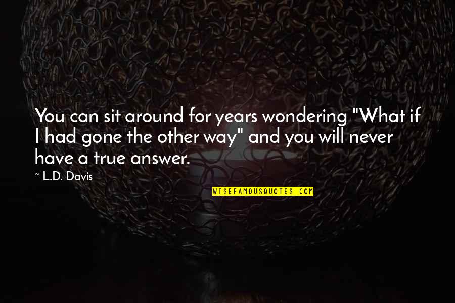 I Never Had You Quotes By L.D. Davis: You can sit around for years wondering "What I Never Had You Quotes By L.D. Davis: You can sit around for years wondering "What