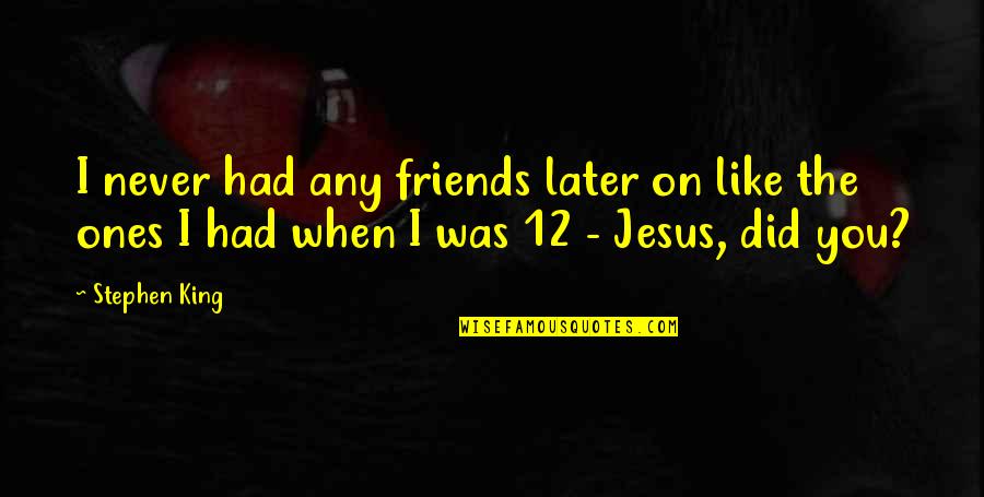 I Never Had You Quotes By Stephen King: I never had any friends later on like