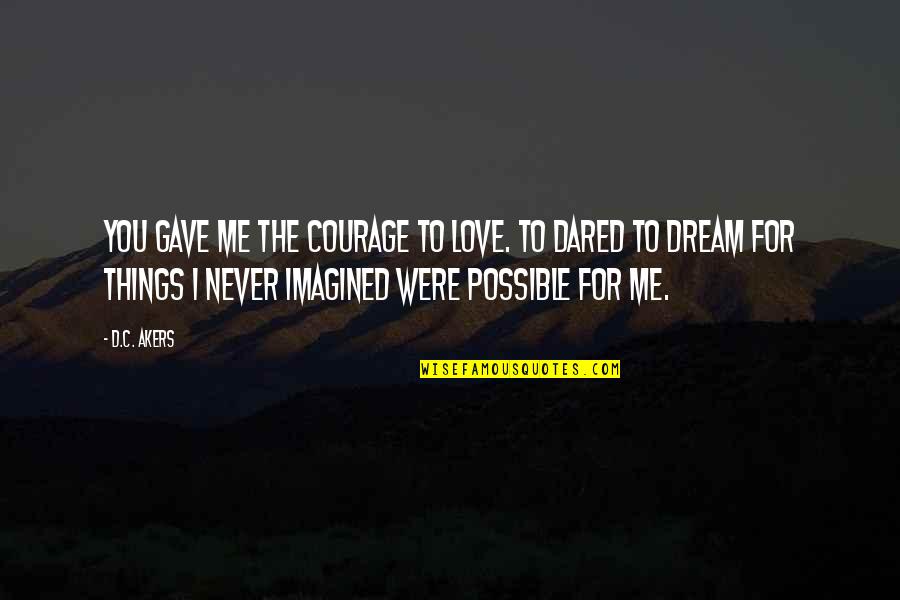 I Never Imagined Quotes By D.C. Akers: You gave me the courage to love. To