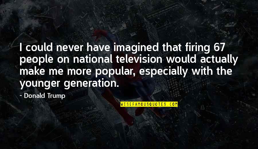 I Never Imagined Quotes By Donald Trump: I could never have imagined that firing 67