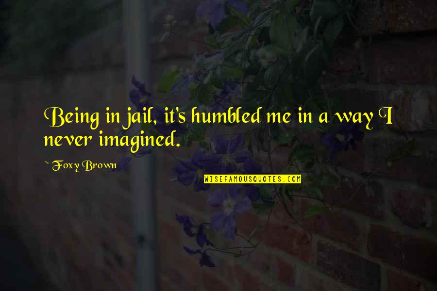 I Never Imagined Quotes By Foxy Brown: Being in jail, it's humbled me in a