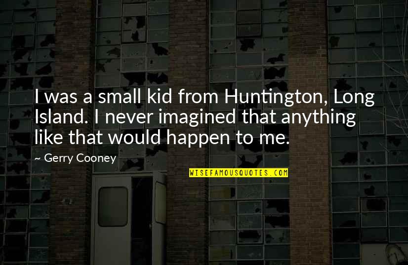 I Never Imagined Quotes By Gerry Cooney: I was a small kid from Huntington, Long