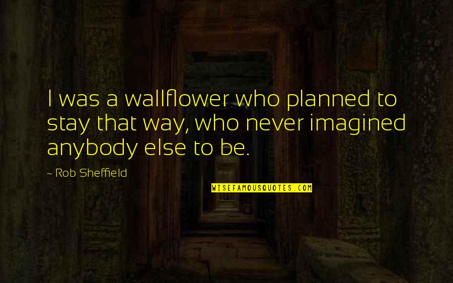 I Never Imagined Quotes By Rob Sheffield: I was a wallflower who planned to stay