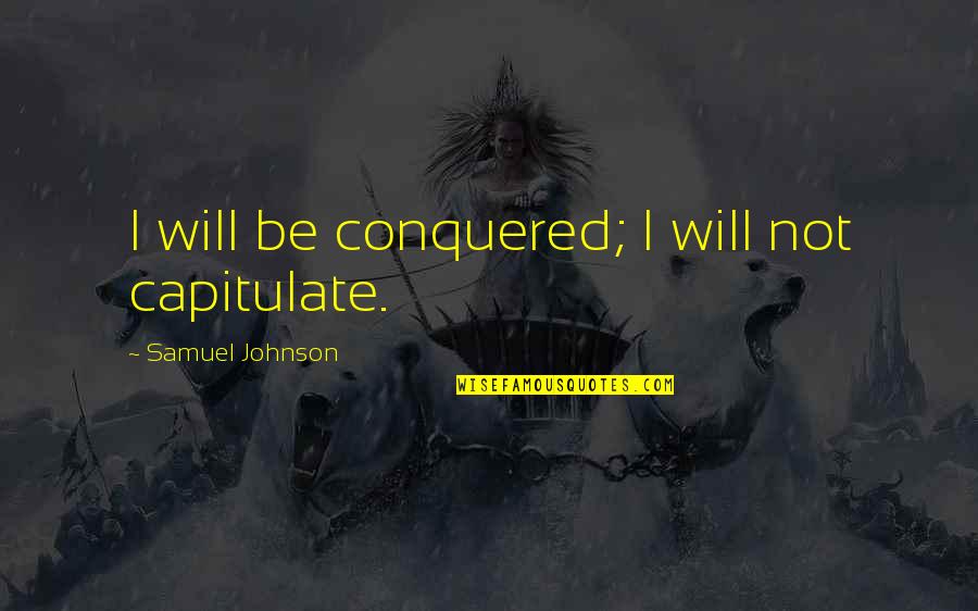 I Never Knew How Strong I Was Quotes By Samuel Johnson: I will be conquered; I will not capitulate.