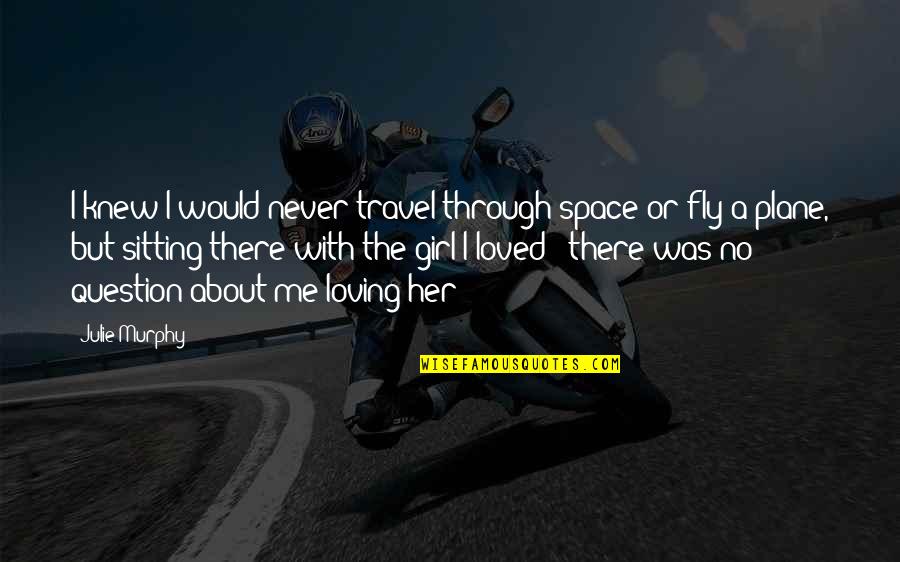 I Never Knew I Loved You Quotes By Julie Murphy: I knew I would never travel through space