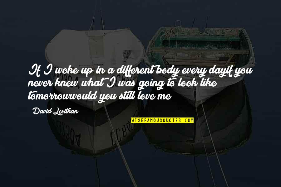 I Never Knew I Would Love You Quotes By David Levithan: If I woke up in a different body I Never Knew I Would Love You Quotes By David Levithan: If I woke up in a different body