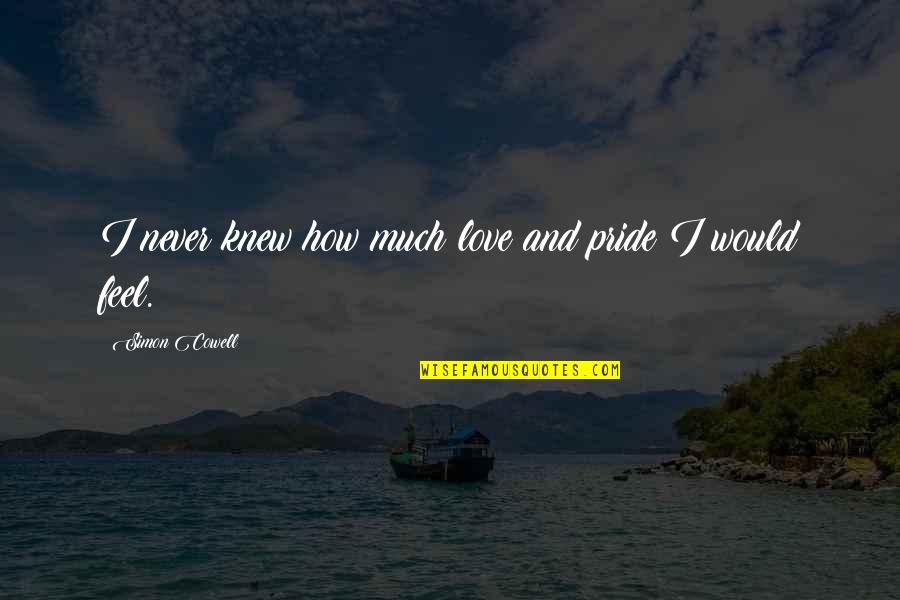 I Never Knew I Would Love You Quotes By Simon Cowell: I never knew how much love and pride I Never Knew I Would Love You Quotes By Simon Cowell: I never knew how much love and pride