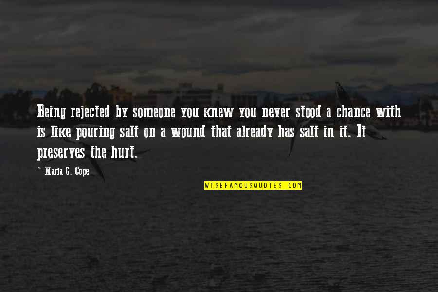I Never Knew Love Like This Quotes By Maria G. Cope: Being rejected by someone you knew you never