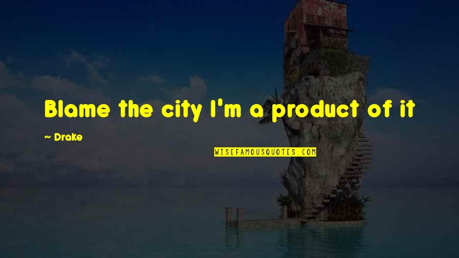 I Never Knew Love Until I Met You Quotes By Drake: Blame the city I'm a product of it