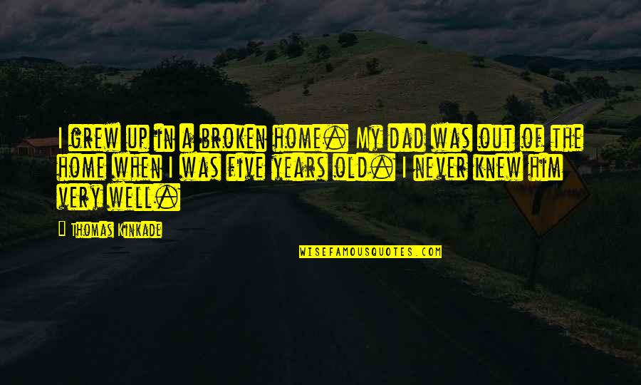 I Never Knew My Dad Quotes By Thomas Kinkade: I grew up in a broken home. My