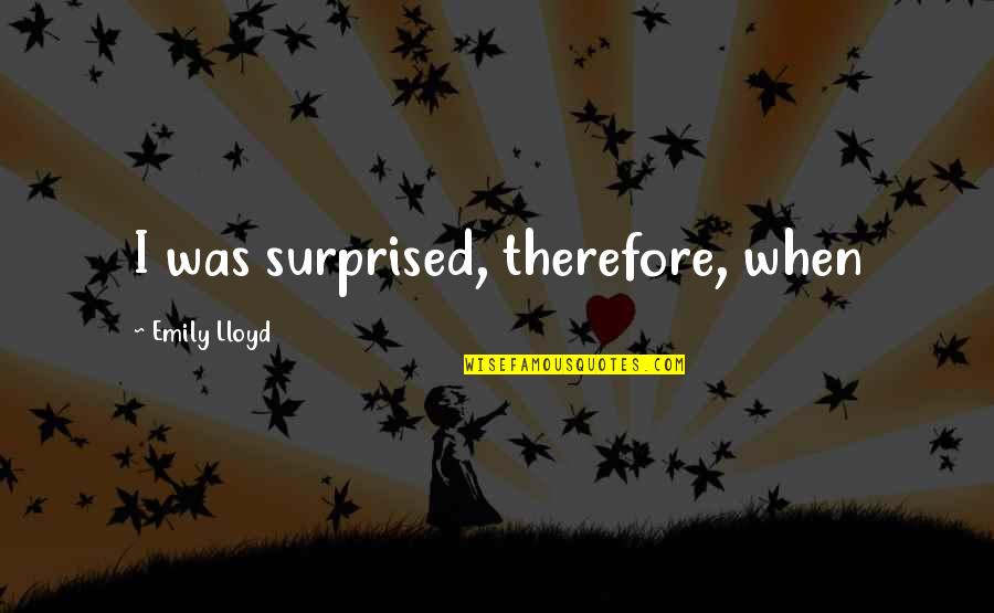 I Never Knew What Love Was Until Quotes By Emily Lloyd: I was surprised, therefore, when I Never Knew What Love Was Until Quotes By Emily Lloyd: I was surprised, therefore, when