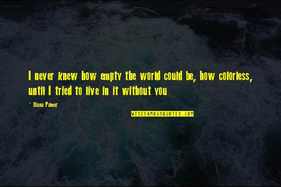 I Never Knew You Quotes By Diana Palmer: I never knew how empty the world could