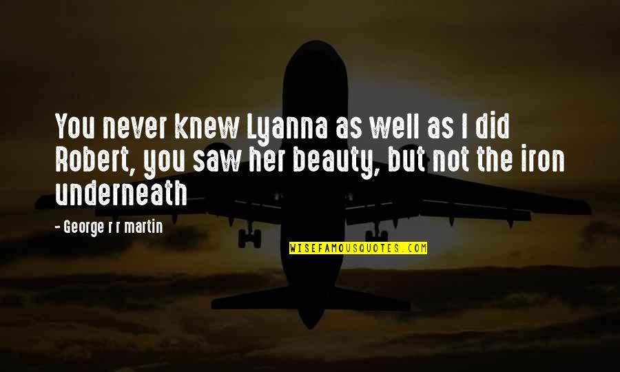 I Never Knew You Quotes By George R R Martin: You never knew Lyanna as well as I I Never Knew You Quotes By George R R Martin: You never knew Lyanna as well as I